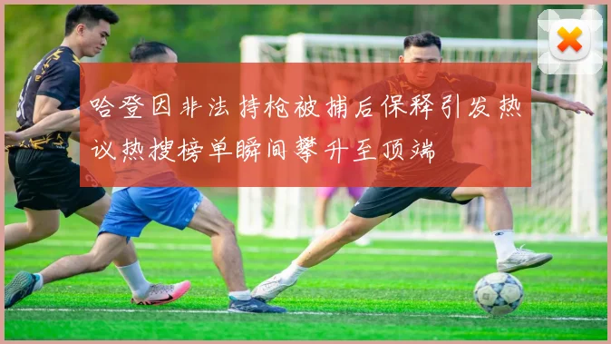 哈登因非法持枪被捕后保释引发热议热搜榜单瞬间攀升至顶端