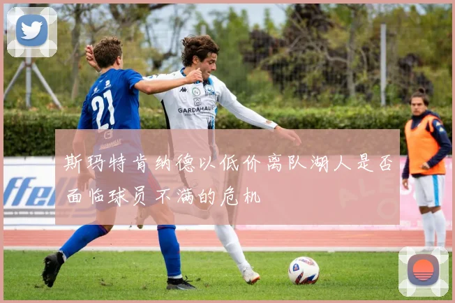斯玛特肯纳德以低价离队湖人是否面临球员不满的危机