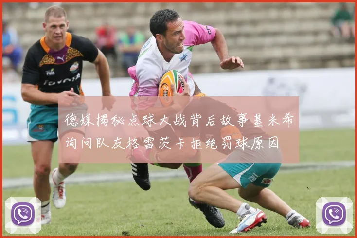 德媒揭秘点球大战背后故事基米希询问队友格雷茨卡拒绝罚球原因