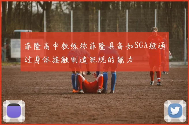 菲隆高中教练称菲隆具备如SGA般通过身体接触制造犯规的能力