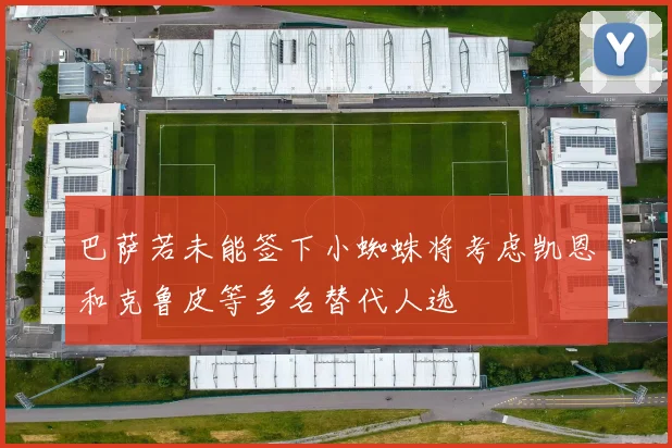 巴萨若未能签下小蜘蛛将考虑凯恩和克鲁皮等多名替代人选