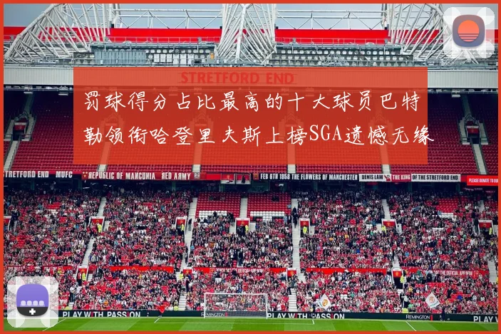 罚球得分占比最高的十大球员巴特勒领衔哈登里夫斯上榜SGA遗憾无缘