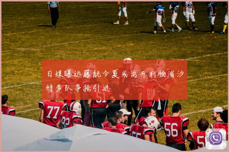 日媒曝远藤航今夏或离开利物浦沙特多队争抢引进