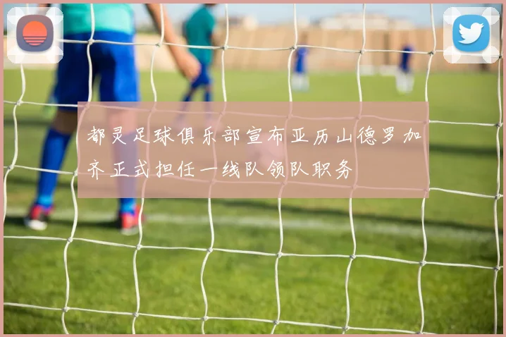 都灵足球俱乐部宣布亚历山德罗加齐正式担任一线队领队职务